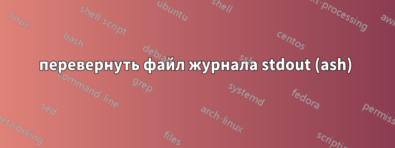 перевернуть файл журнала stdout (ash)