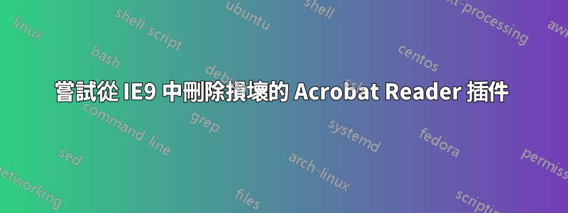 嘗試從 IE9 中刪除損壞的 Acrobat Reader 插件