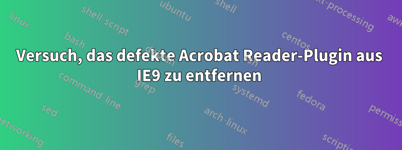 Versuch, das defekte Acrobat Reader-Plugin aus IE9 zu entfernen