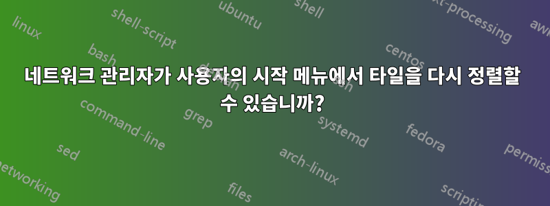 네트워크 관리자가 사용자의 시작 메뉴에서 타일을 다시 정렬할 수 있습니까?