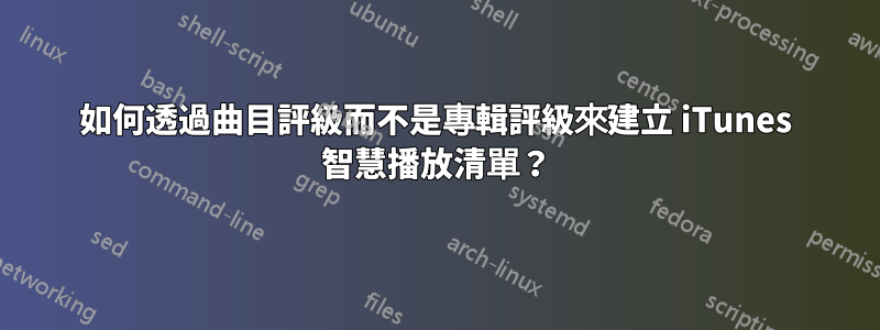 如何透過曲目評級而不是專輯評級來建立 iTunes 智慧播放清單？