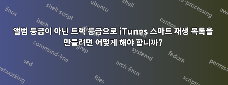 앨범 등급이 아닌 트랙 등급으로 iTunes 스마트 재생 목록을 만들려면 어떻게 해야 합니까?