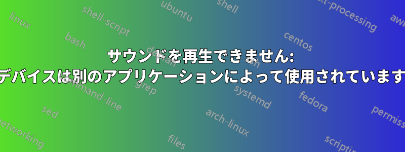 サウンドを再生できません: デバイスは別のアプリケーションによって使用されています