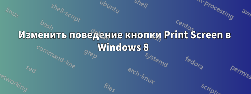 Изменить поведение кнопки Print Screen в Windows 8 