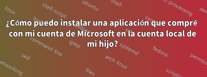 ¿Cómo puedo instalar una aplicación que compré con mi cuenta de Microsoft en la cuenta local de mi hijo?