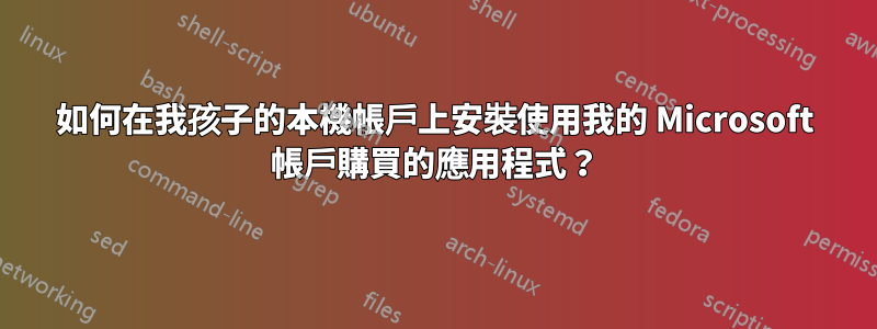 如何在我孩子的本機帳戶上安裝使用我的 Microsoft 帳戶購買的應用程式？