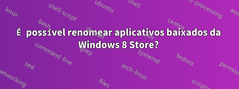 É possível renomear aplicativos baixados da Windows 8 Store?