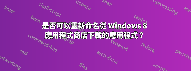 是否可以重新命名從 Windows 8 應用程式商店下載的應用程式？