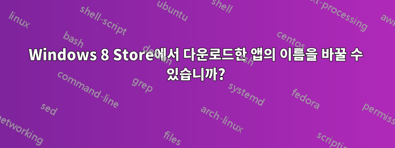 Windows 8 Store에서 다운로드한 앱의 이름을 바꿀 수 있습니까?