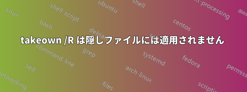 takeown /R は隠しファイルには適用されません