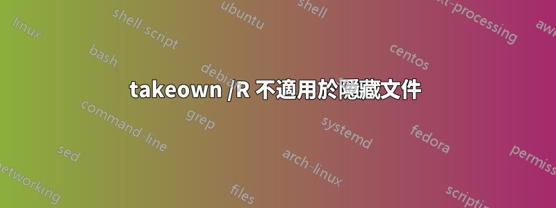 takeown /R 不適用於隱藏文件