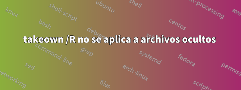 takeown /R no se aplica a archivos ocultos