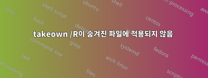 takeown /R이 숨겨진 파일에 적용되지 않음