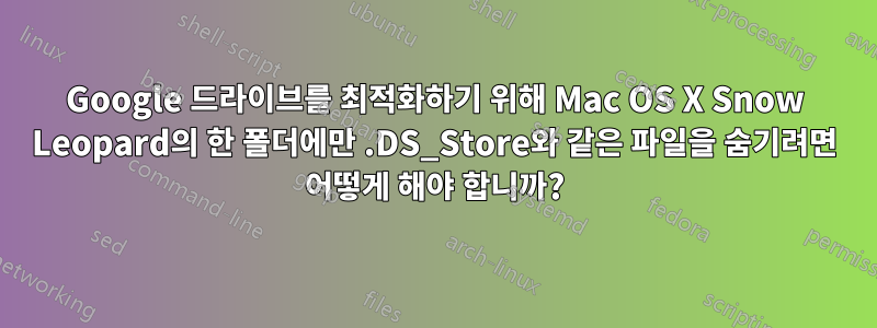 Google 드라이브를 최적화하기 위해 Mac OS X Snow Leopard의 한 폴더에만 .DS_Store와 같은 파일을 숨기려면 어떻게 해야 합니까?