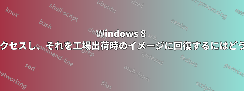 Windows 8 回復パーティションにアクセスし、それを工場出荷時のイメージに回復するにはどうすればよいでしょうか?