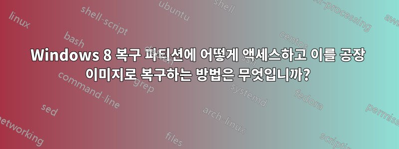 Windows 8 복구 파티션에 어떻게 액세스하고 이를 공장 이미지로 복구하는 방법은 무엇입니까?