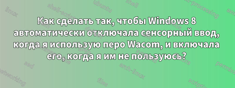 Как сделать так, чтобы Windows 8 автоматически отключала сенсорный ввод, когда я использую перо Wacom, и включала его, когда я им не пользуюсь?