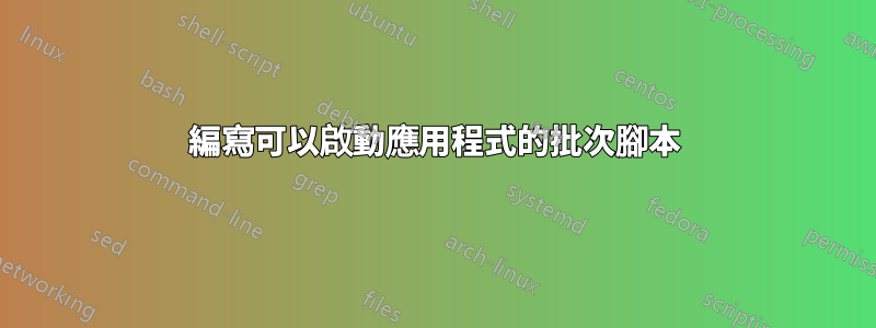 編寫可以啟動應用程式的批次腳本