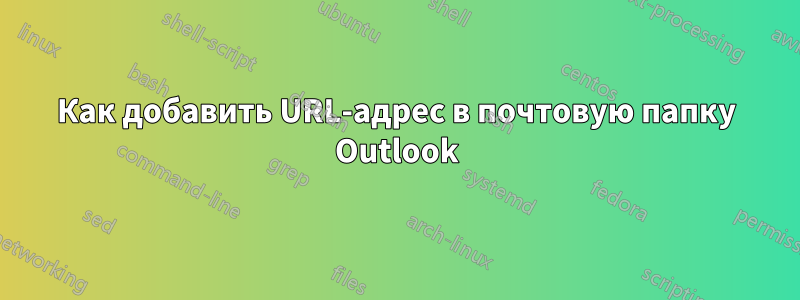 Как добавить URL-адрес в почтовую папку Outlook