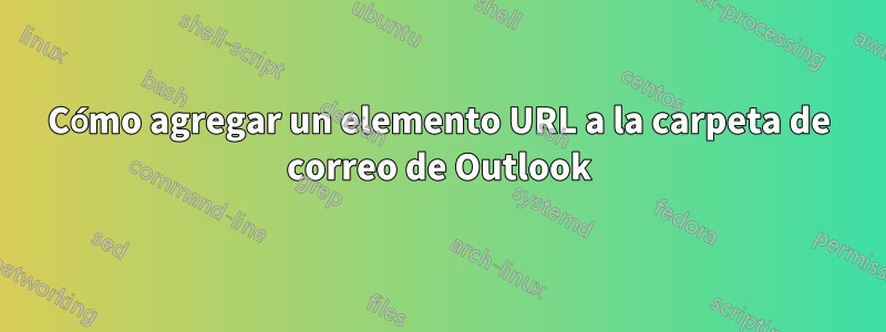 Cómo agregar un elemento URL a la carpeta de correo de Outlook