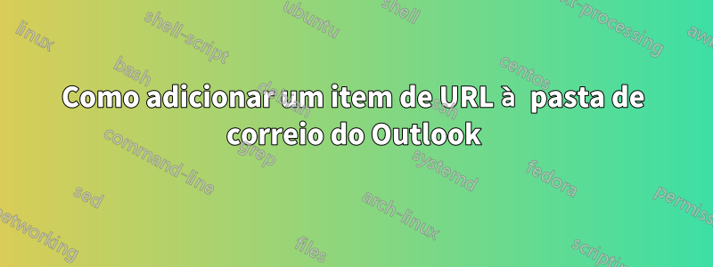 Como adicionar um item de URL à pasta de correio do Outlook