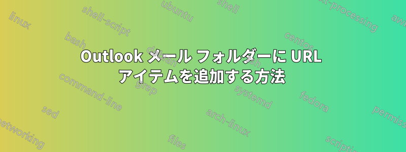 Outlook メール フォルダーに URL アイテムを追加する方法