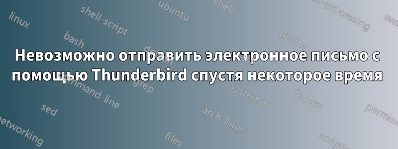Невозможно отправить электронное письмо с помощью Thunderbird спустя некоторое время