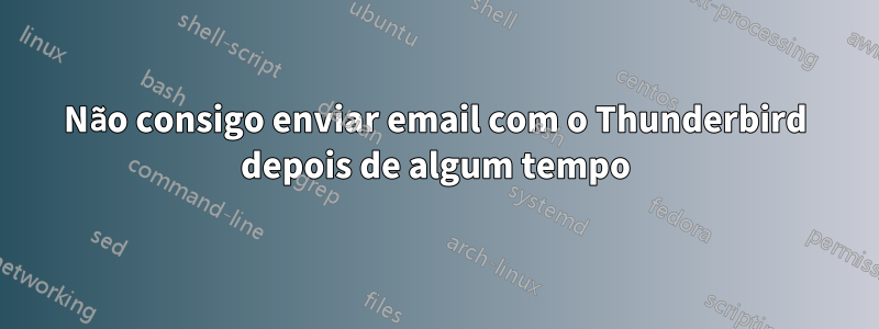 Não consigo enviar email com o Thunderbird depois de algum tempo