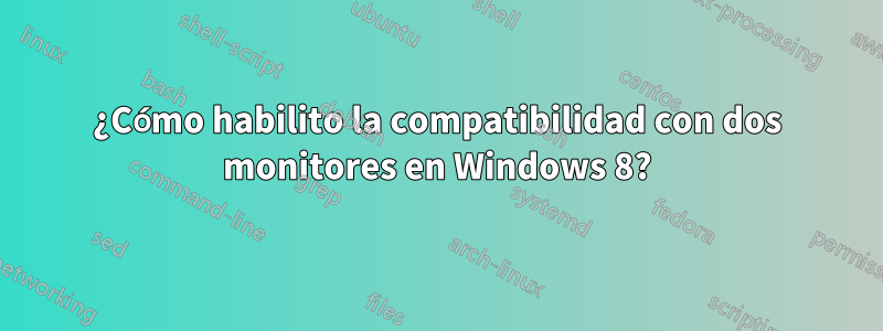 ¿Cómo habilito la compatibilidad con dos monitores en Windows 8?