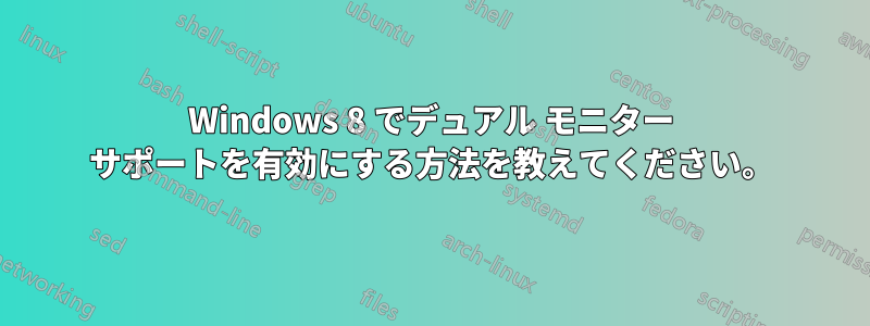Windows 8 でデュアル モニター サポートを有効にする方法を教えてください。