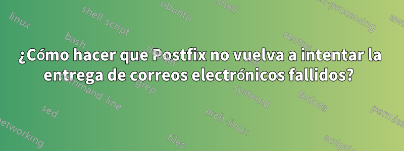 ¿Cómo hacer que Postfix no vuelva a intentar la entrega de correos electrónicos fallidos? 