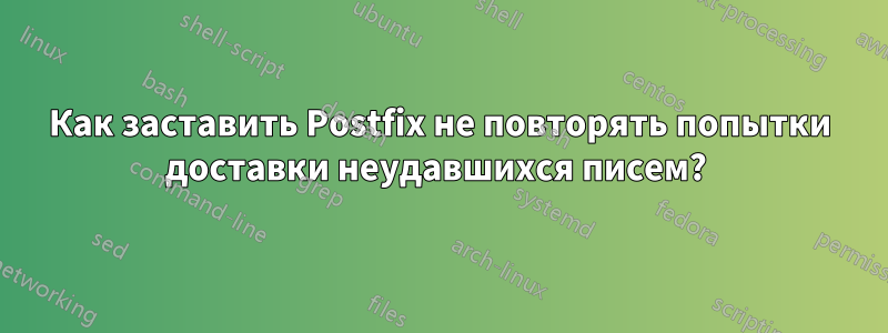 Как заставить Postfix не повторять попытки доставки неудавшихся писем? 