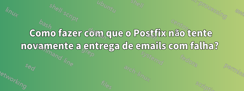 Como fazer com que o Postfix não tente novamente a entrega de emails com falha? 
