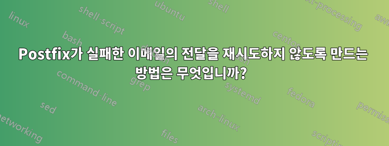 Postfix가 실패한 이메일의 전달을 재시도하지 않도록 만드는 방법은 무엇입니까? 