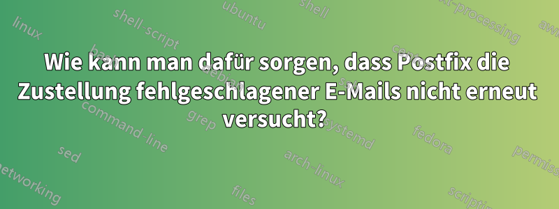 Wie kann man dafür sorgen, dass Postfix die Zustellung fehlgeschlagener E-Mails nicht erneut versucht? 