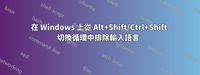 在 Windows 上從 Alt+Shift/Ctrl+Shift 切換循環中排除輸入語言 