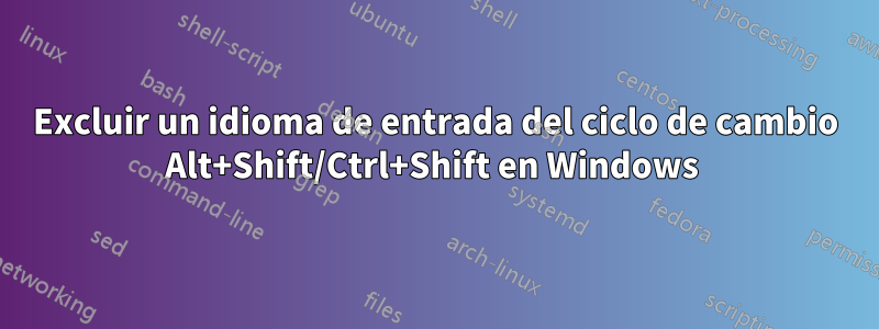 Excluir un idioma de entrada del ciclo de cambio Alt+Shift/Ctrl+Shift en Windows 