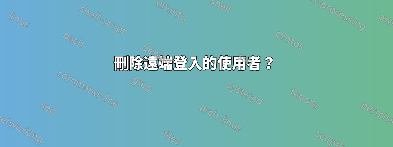 刪除遠端登入的使用者？