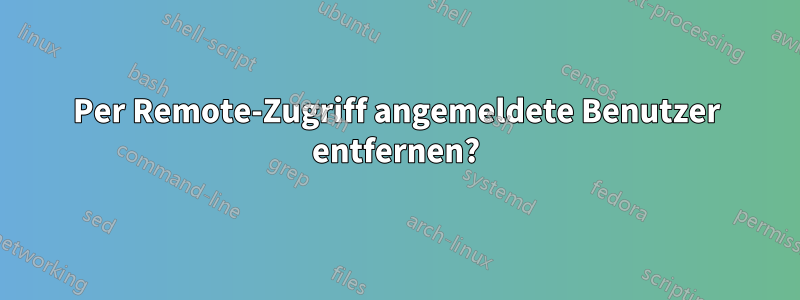 Per Remote-Zugriff angemeldete Benutzer entfernen?