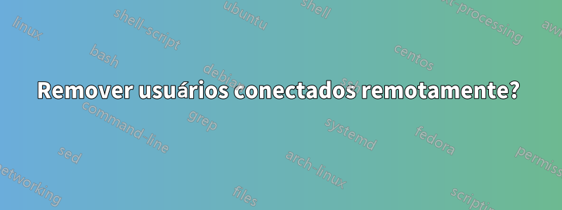 Remover usuários conectados remotamente?