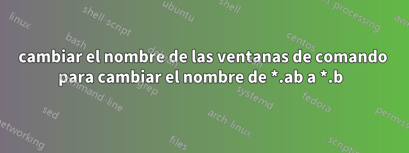 cambiar el nombre de las ventanas de comando para cambiar el nombre de *.ab a *.b 