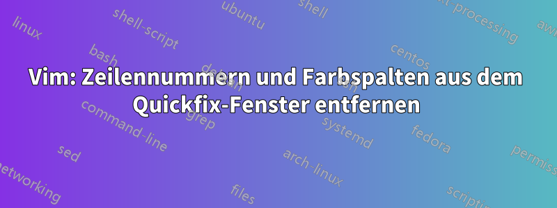 Vim: Zeilennummern und Farbspalten aus dem Quickfix-Fenster entfernen