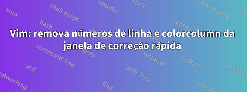 Vim: remova números de linha e colorcolumn da janela de correção rápida