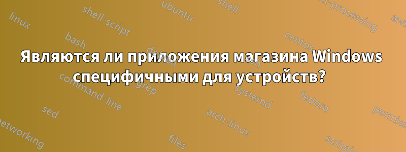 Являются ли приложения магазина Windows специфичными для устройств? 