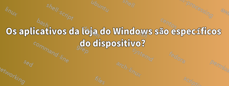 Os aplicativos da loja do Windows são específicos do dispositivo? 