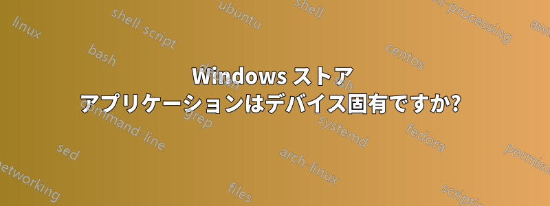 Windows ストア アプリケーションはデバイス固有ですか? 