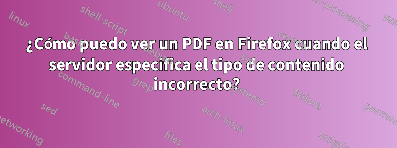 ¿Cómo puedo ver un PDF en Firefox cuando el servidor especifica el tipo de contenido incorrecto?