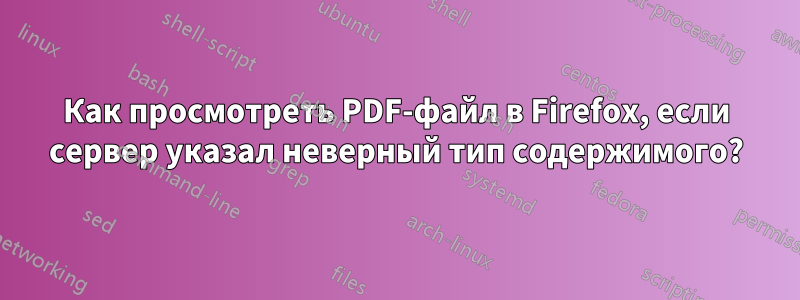 Как просмотреть PDF-файл в Firefox, если сервер указал неверный тип содержимого?