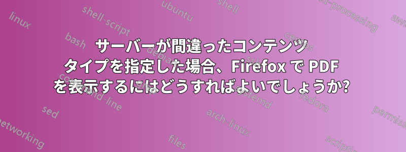 サーバーが間違ったコンテンツ タイプを指定した場合、Firefox で PDF を表示するにはどうすればよいでしょうか?