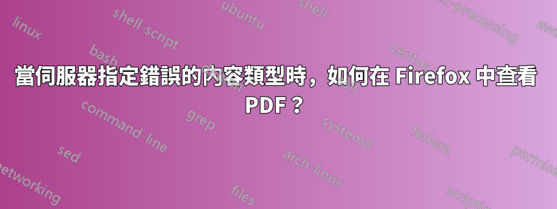 當伺服器指定錯誤的內容類型時，如何在 Firefox 中查看 PDF？